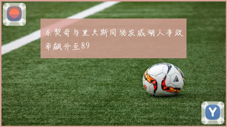东契奇与里夫斯同场发威湖人净效率飙升至89