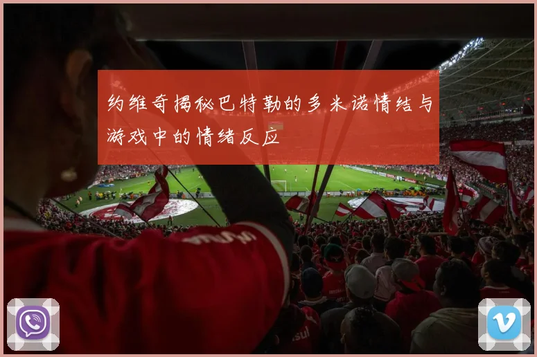 约维奇揭秘巴特勒的多米诺情结与游戏中的情绪反应
