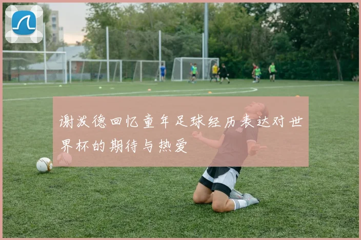 谢泼德回忆童年足球经历表达对世界杯的期待与热爱