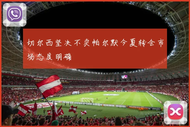 切尔西坚决不卖帕尔默今夏转会市场态度明确