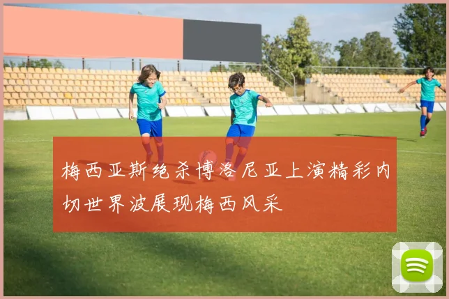 梅西亚斯绝杀博洛尼亚上演精彩内切世界波展现梅西风采