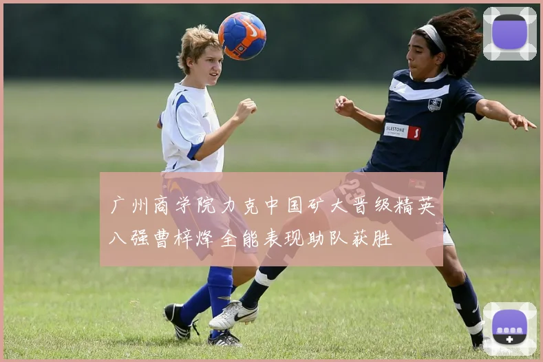广州商学院力克中国矿大晋级精英八强曹梓烽全能表现助队获胜