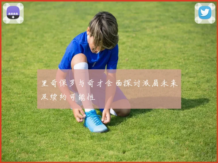 里奇保罗与奇才会面探讨浓眉未来及续约可能性