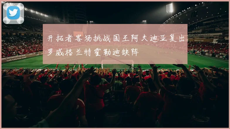 开拓者客场挑战国王阿夫迪亚复出罗威格兰特霍勒迪缺阵